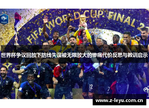 世界杯争议回放下防线失误被无限放大的惨痛代价反思与教训启示
