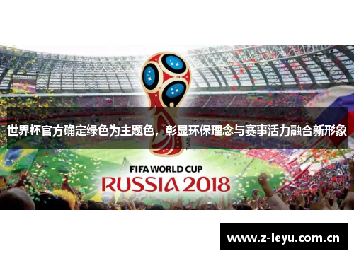 世界杯官方确定绿色为主题色,彰显环保理念与赛事活力融合新形象 世界杯官方确定绿色为主题色,彰显环保理念与赛事活力融合新形象