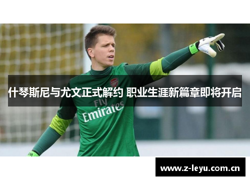 什琴斯尼与尤文正式解约 职业生涯新篇章即将开启 什琴斯尼与尤文正式解约 职业生涯新篇章即将开启