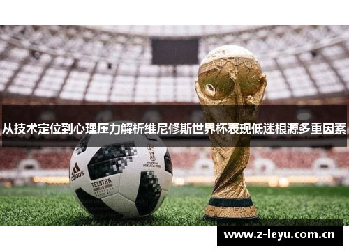 从技术定位到心理压力解析维尼修斯世界杯表现低迷根源多重因素 从技术定位到心理压力解析维尼修斯世界杯表现低迷根源多重因素