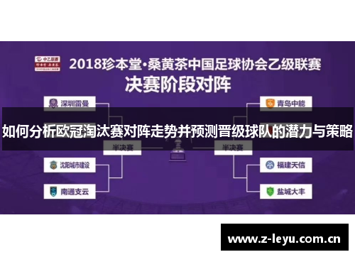 如何分析欧冠淘汰赛对阵走势并预测晋级球队的潜力与策略 如何分析欧冠淘汰赛对阵走势并预测晋级球队的潜力与策略