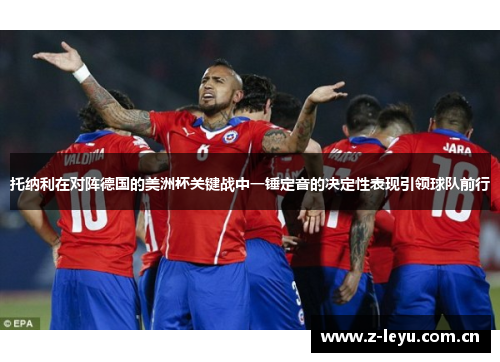 托纳利在对阵德国的美洲杯关键战中一锤定音的决定性表现引领球队前行 托纳利在对阵德国的美洲杯关键战中一锤定音的决定性表现引领球队前行