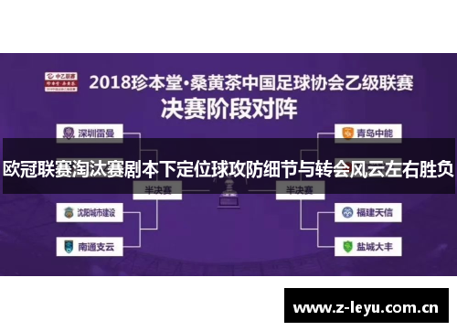 欧冠联赛淘汰赛剧本下定位球攻防细节与转会风云左右胜负 欧冠联赛淘汰赛剧本下定位球攻防细节与转会风云左右胜负