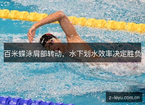 百米蝶泳肩部转动，水下划水效率决定胜负