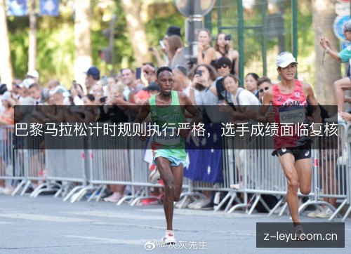 巴黎马拉松计时规则执行严格，选手成绩面临复核