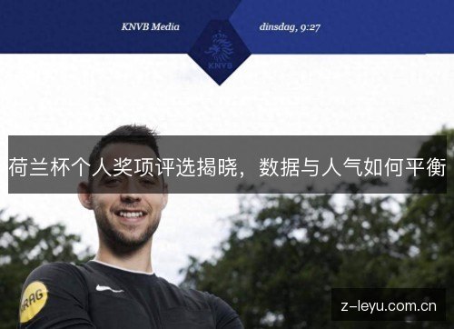 荷兰杯个人奖项评选揭晓,数据与人气如何平衡 荷兰杯个人奖项评选揭晓,数据与人气如何平衡